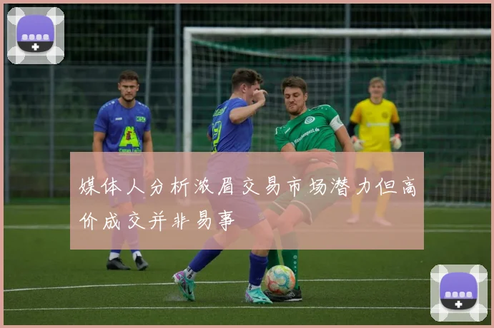 媒体人分析浓眉交易市场潜力但高价成交并非易事