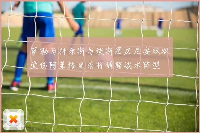 萨勒马科尔斯与埃斯图皮尼安双双受伤阿莱格里或将调整战术阵型