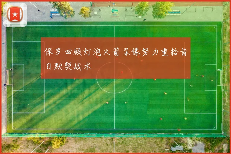 保罗回顾灯泡火箭录像努力重拾昔日默契战术