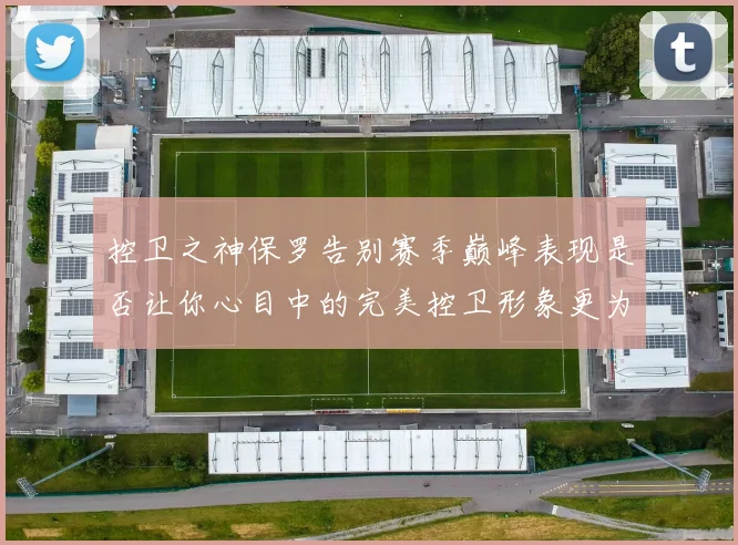 控卫之神保罗告别赛季巅峰表现是否让你心目中的完美控卫形象更为坚定