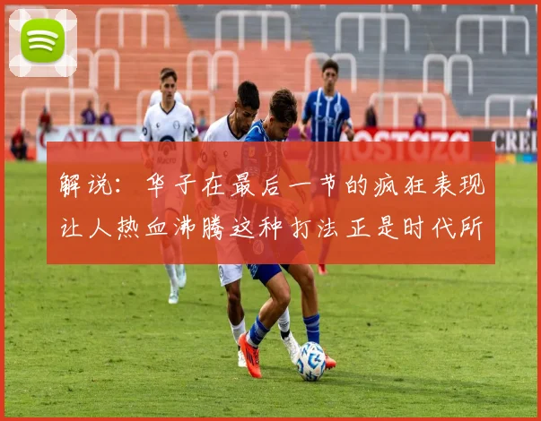 解说：华子在最后一节的疯狂表现让人热血沸腾这种打法正是时代所需