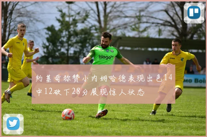 约基奇称赞小内姆哈德表现出色14中12砍下28分展现惊人状态