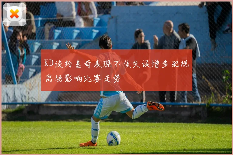 KD谈约基奇表现不佳失误增多犯规离场影响比赛走势