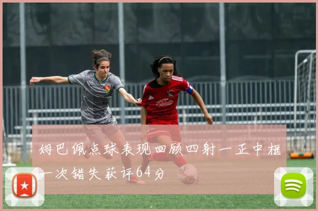 姆巴佩点球表现回顾四射一正中框一次错失获评64分