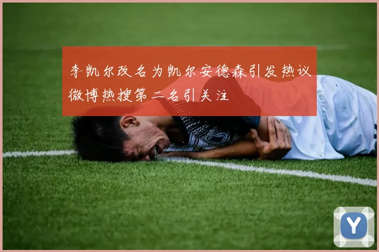 李凯尔改名为凯尔安德森引发热议微博热搜第二名引关注