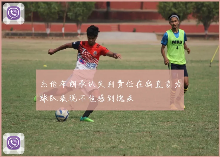 杰伦布朗承认失利责任在我直言为球队表现不佳感到愧疚