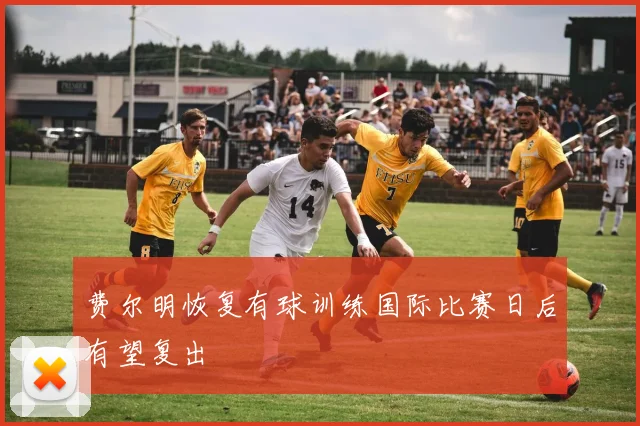 费尔明恢复有球训练国际比赛日后有望复出