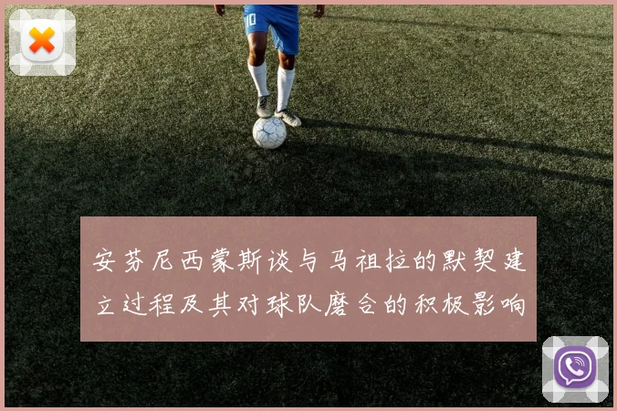 安芬尼西蒙斯谈与马祖拉的默契建立过程及其对球队磨合的积极影响