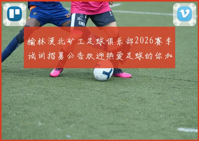 榆林漠北矿工足球俱乐部2026赛季试训招募公告欢迎热爱足球的你加入我们