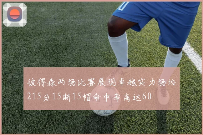 彼得森两场比赛展现卓越实力场均215分15断15帽命中率高达60