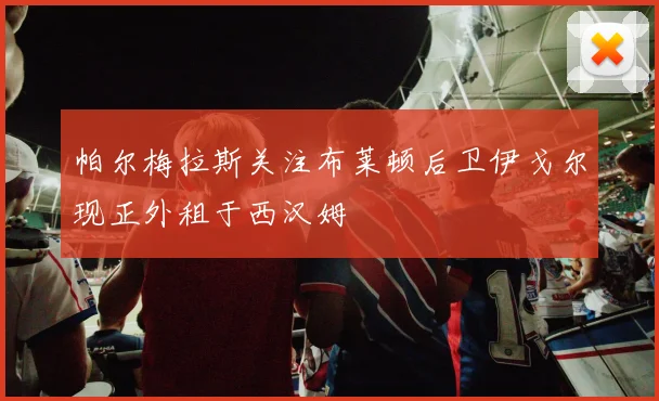 帕尔梅拉斯关注布莱顿后卫伊戈尔现正外租于西汉姆