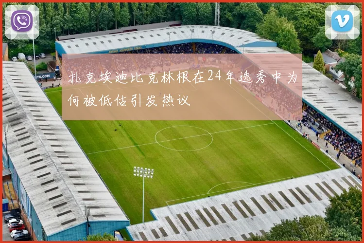 扎克埃迪比克林根在24年选秀中为何被低估引发热议