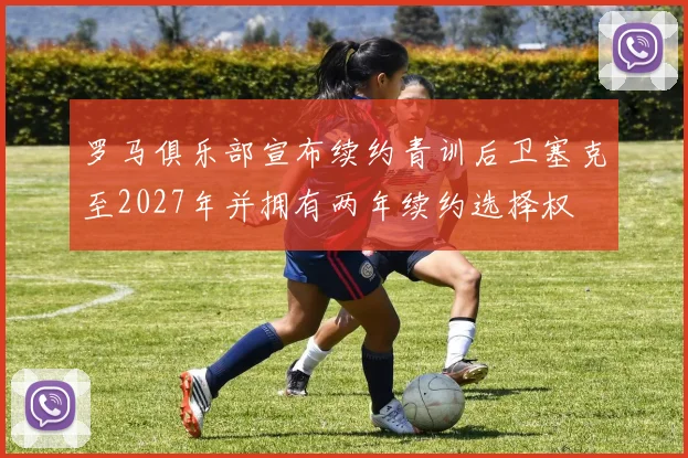 罗马俱乐部宣布续约青训后卫塞克至2027年并拥有两年续约选择权